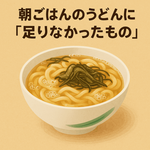 朝ごはんのうどんに「足りなかったもの」