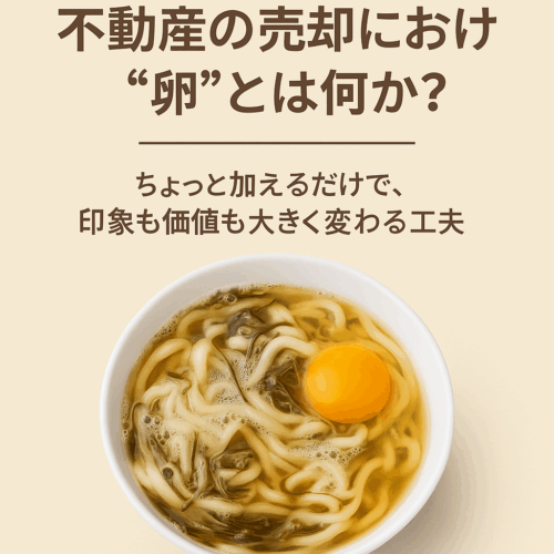 不動産の売却における”卵”とは何か？〜ちょっと加えるだけで、印象も価値も大きく変わる工夫
